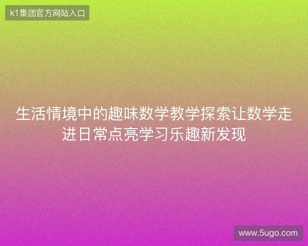 生活情境中的趣味数学教学探索让数学走进日常点亮学习乐趣新发现